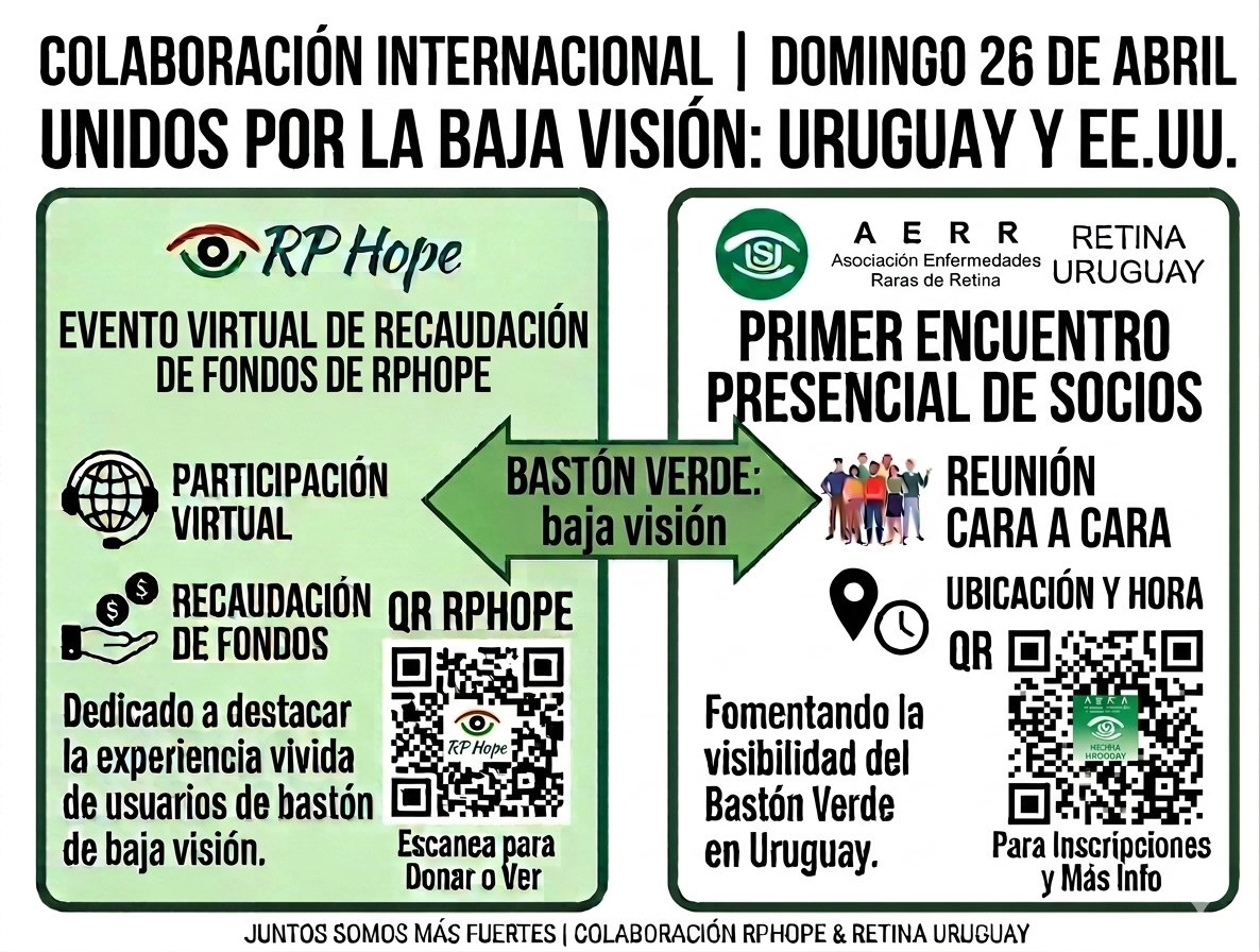 Una infograf&iacute;a de alto contraste con tipograf&iacute;a sans-serif grande. En la parte superior, un t&iacute;tulo en negro sobre blanco dice: 'COLABORACI&Oacute;N INTERNACIONAL | DOMINGO 26 DE ABRIL'. Debajo, otro t&iacute;tulo: 'UNIDOS POR LA BAJA VISI&Oacute;N: URUGUAY Y EE.UU.' La imagen se divide en dos columnas principales con bordes verdes gruesos. La columna izquierda, con fondo verde claro, tiene el logotipo de RPHope. El encabezado dice: 'RPHOPE&acute;S VIRTUAL FUNDRAISER'. Presenta iconos y texto: un icono de mundo con auriculares para 'PARTICIPACI&Oacute;N VIRTUAL' y un icono de mano dando monedas para 'RECAUDACI&Oacute;N DE FONDOS'. El texto dice: 'Dedicado a destacar la experiencia vivida de usuarios de bast&oacute;n de baja visi&oacute;n.' Un c&oacute;digo QR real con texto 'QR RPHOPE' arriba y 'Escanea para Donar o Ver' abajo. La columna derecha, con fondo blanco, tiene un logotipo para AERR, Retina Uruguay con el SU LOGOTIPO. El encabezado dice: 'PRIMER ENCUENTRO PRESENCIAL DE SOCIOS'. Presenta iconos y texto: un icono de personas juntas para 'REUNI&Oacute;N CARA A CARA' y un icono de mapa y reloj para 'UBICACI&Oacute;N Y HORA'. El texto dice: 'Fomentando la visibilidad del Bast&oacute;n Verde en Uruguay.' Un c&oacute;digo QR real con texto &ldquo;Apoyaremos este evento&rdquo; y &ldquo;Ubicaci&oacute;n y hora&rdquo; arriba y 'Para Inscripciones y M&aacute;s Info' abajo. Un gran banner central de flecha verde bidireccional que conecta las dos columnas con el texto en verde oscuro: 'BAST&Oacute;N VERDE: BAJA VISI&Oacute;N'. El pie de p&aacute;gina en peque&ntilde;o dice: 'JUNTOS SOMOS M&Aacute;S FUERTES | COLABORACI&Oacute;N RPHOPE & RETINA URUGUAY'.